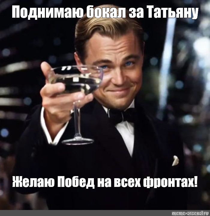 Я поднимаю свой бокал. Поднимаю бокал. Бокал за Татьяну. Поднимает бокал Мем. Бокал за Танюшу.