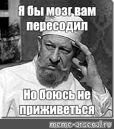 Мем: "Я бы мозг вам пересодил Но боюсь не приживеться" - Все шаблоны -  Meme-arsenal.com