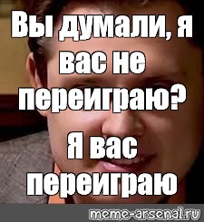 Я вас уничтожу. Вы думаете я вас не переиграю. Мем вы думаете я вас не переиграю. Ты думаешь я тебя не переиграю. Я вас не переиграю я вас не уничтожу.