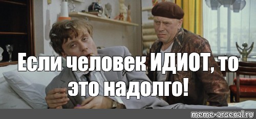 5 надолго. Если идиот то это надолго. Если человек идиот это надолго. Папанов если человек идиот. Если человек дурак это надолго.