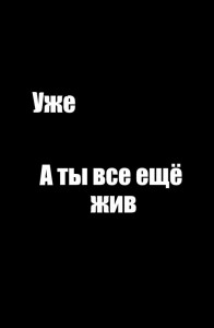 Создать мем: картинки с надписью уже а ты ещё жива, уже а ты еще жив обои, меня