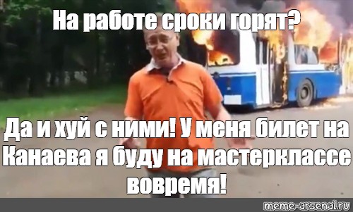 Meme: На работе сроки горят? Да и хуй с ними! У меня билет на Канаева