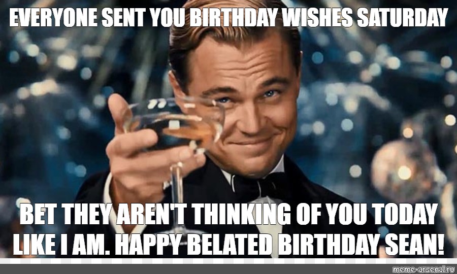 Meme Everyone Sent You Birthday Wishes Saturday Bet They Aren T Thinking Of You Today Like I Am Happy Belated Birthday Sean All Templates Meme Arsenal Com