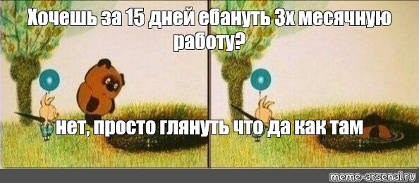 Meme: Хочешь за 15 дней ебануть 3х месячную работу? нет, просто