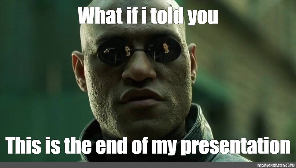 Meme "What if i told you This is the end of my presentation" All