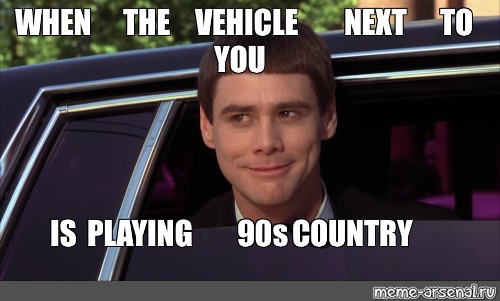 Meme WHEN THE VEHICLE NEXT TO YOU IS PLAYING 90s COUNTRY All   367b4a5f0a5417da9507c70bb327c333 