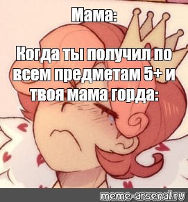 Meme: Мама: Когда ты получил по всем предметам 5+ и твоя мама горда