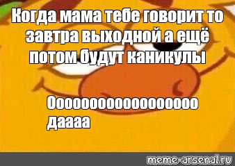 Meme: Когда мама тебе говорит то завтра выходной а ещё потом будут