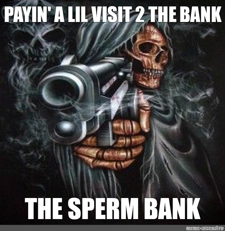 Meme Payin A Lil Visit The Bank The Sperm Bank All Templates Meme Arsenal Com