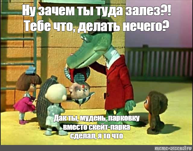 Ну зачем ты. Тебе что делать нечего крокодил Гена. Крокодил Гена зачем ты.