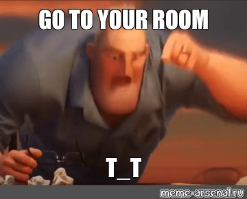 Meme Go To Your Room T T All Templates Meme Arsenal Com