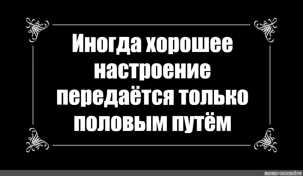 Настроение перед. Иногда хорошее настроение передается только. Иногда хорошее настроение передаётся половым путём. Хорошее настроение передается только половым путем. Иногда хорошее настроение передается только половым.