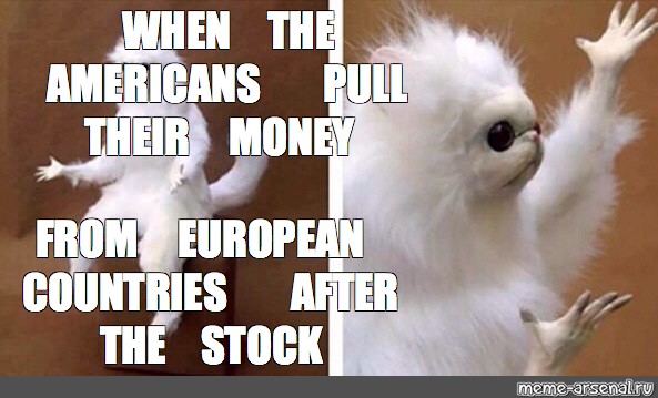 Meme: "WHEN THE AMERICANS PULL THEIR MONEY FROM EUROPEAN ...