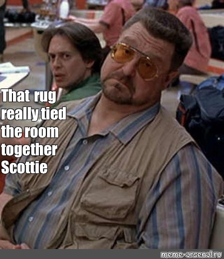 Meme That Rug Really Tied The Room Together Scottie All