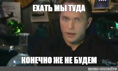 Конечно поезжай. Спорить я конечно же не буду. Поехали Мем. Мем но говорить их я конечно же не буду. Уехал Мем.