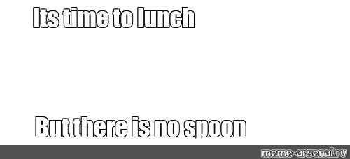 Meme Its Time To Lunch But There Is No Spoon All Templates Meme