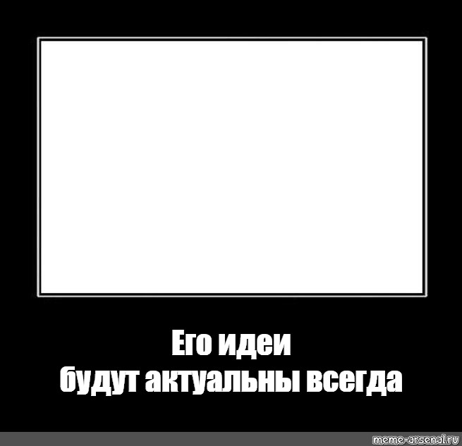 Ну как всегда. Его идеи будут актуальны всегда шаблон. Его идеи шаблон. Рамки для мема его идеи. Гений мысли отец русской демократии шаблон.