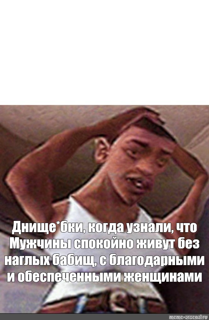 Meme Днище бки когда узнали что Мужчины спокойно живут без наглых бабищ с благодарными и