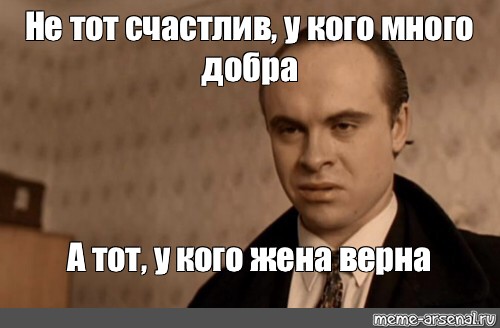 Meme Не тот счастлив у кого много добра А тот у кого жена верна All Templates Meme 