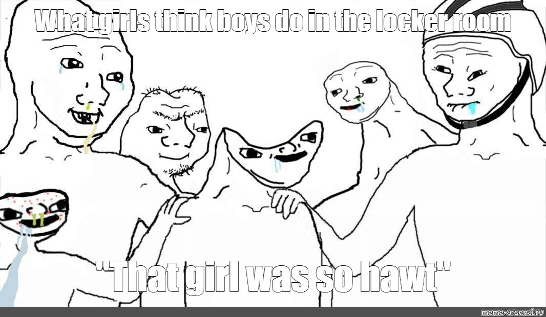 Meme What Girls Think Boys Do In The Locker Room That Girl Was So Hawt All Templates Meme Arsenal Com
