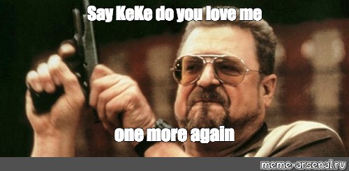 Meme Say Keke Do You Love Me One More Again All Templates Meme Arsenal Com