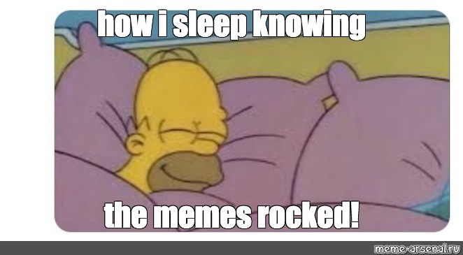 Meme How I Sleep Knowing The Memes Rocked All Templates Meme 