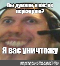 Я вас уничтожу. Я вас не переиграю я вас уничтожу. Вы думаете я вас не переиграю. Я вас уничтожу Мем. Мем вы думаете я вас не переиграю.