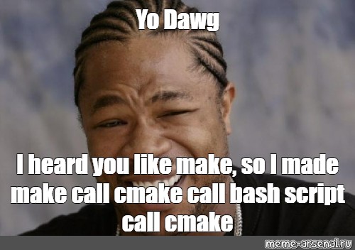 Meme Yo Dawg I Heard You Like Make So I Made Make Call Cmake Call