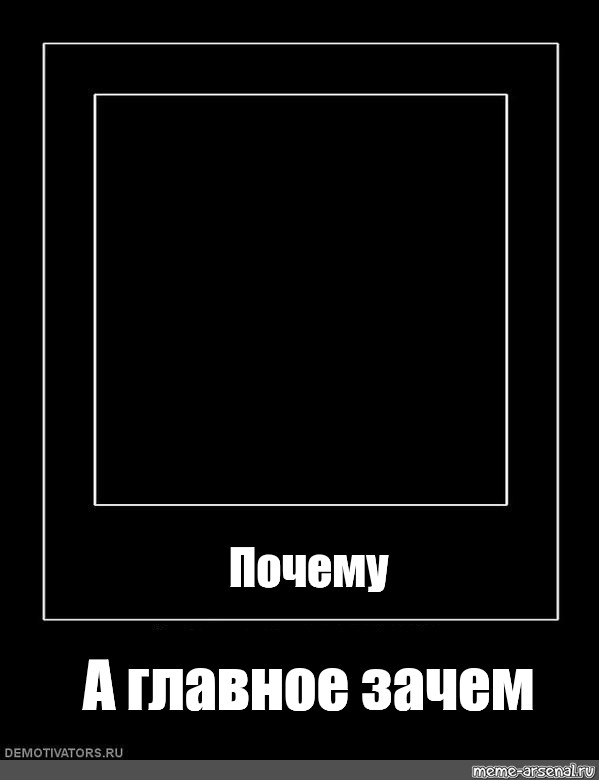 Что почему я черный. Мемы в черной рамке. Черная рамка Мем. Зачем Мем. Мемы в черном квадрате.