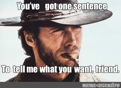 Meme You Ve Got One Sentence To Tell Me What You Want Friend All Templates Meme Arsenal Com