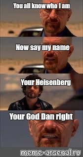 Somics Meme You All Know Who I Am Now Say My Name Your Heisenberg Your God Dan Right Comics Meme Arsenal Com