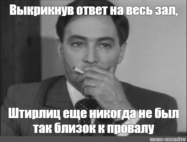 Штирлиц был близок. Штирлиц ещё никогда не был так близок. Ещё никогда Штирлиц не был так близко к провалу. Штирлиц никогда не был так близок к провалу. Штирлиц ещё никогда не был так близок к провалу Мем.