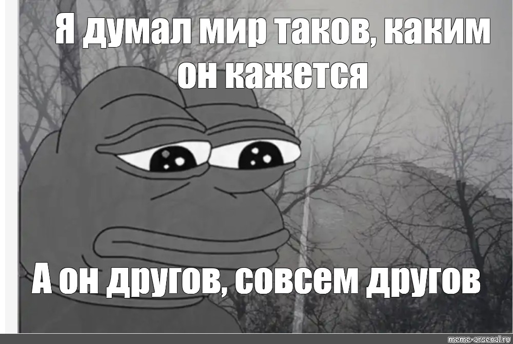 Я думала это общее достояние 50. Таков мир Мем. Мир таков каким мы его видим. Мир не таков каким кажется. Лягушка Мем.