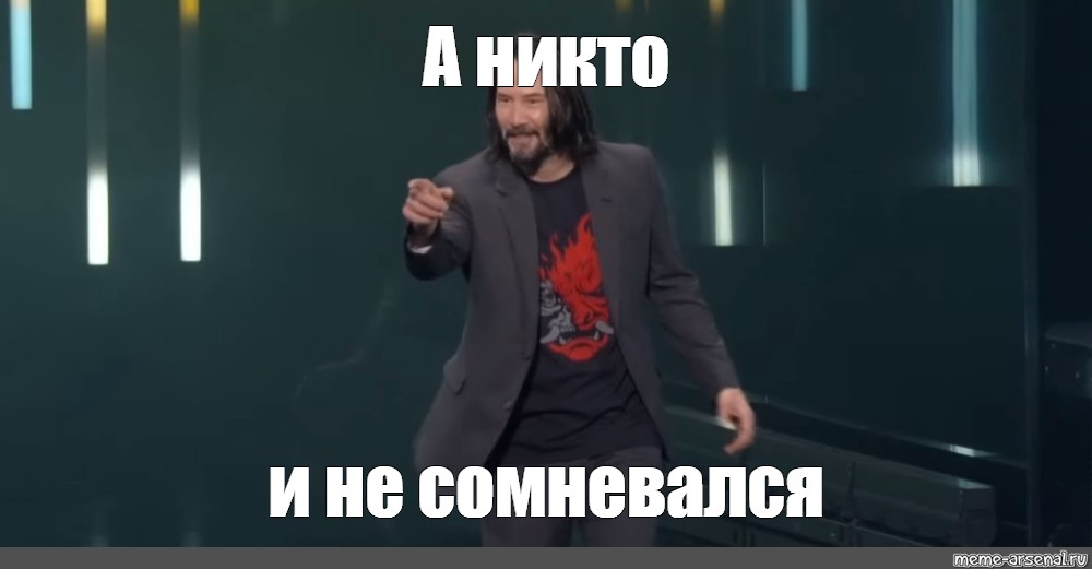 Никто не брал. Не сомневаюсь Мем. Никто не сомневался. Сомневался. Нет ты Мем Киану.