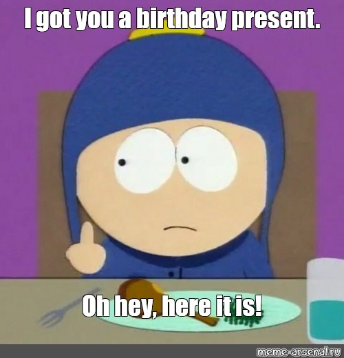 Meme I Got You A Birthday Present Oh Hey Here It Is All Templates Meme Arsenal Com