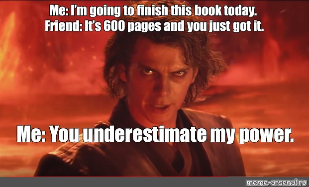 Meme Me I M Going To Finish This Book Today Friend It S 600 Pages And You Just Got It Me You Underestimate My Power All Templates Meme Arsenal Com