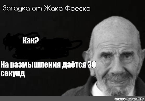 Загадка фреско. Жак Фреско на размышление 30 секунд. Жак Фреско загадка 30 секунд. Жак Фреско Мем 30 секунд. Жак Фреско 30 секунд шаблон.