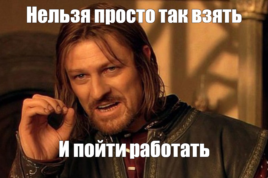 Мем: Нельзя просто так взять И пойти работать - Все шаблоны - Meme