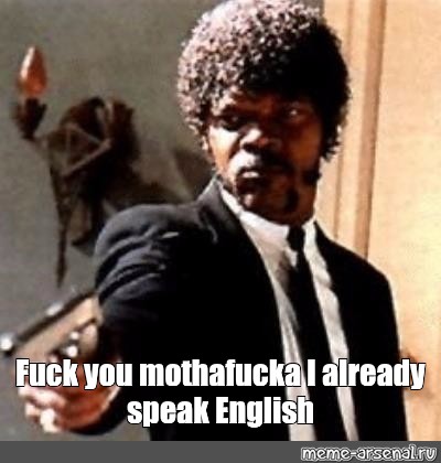 Meme Fuck You Mothafucka I Already Speak English All Templates Meme Arsenal Com