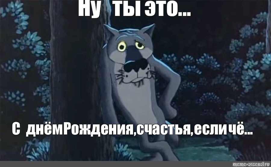 Слово заходи. Шо опять день рождения. Жил был пес с днем рождения. Поздравление с днём рождения с волком из мультика. С днем рождения если че.