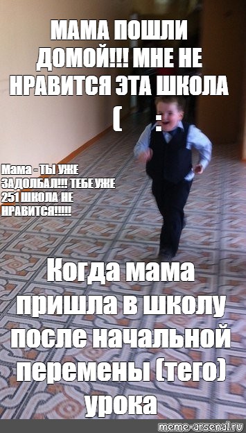 Meme: МАМА ПОШЛИ ДОМОЙ!!! МНЕ НЕ НРАВИТСЯ ЭТА ШКОЛА :( Мама - ТЫ УЖЕ