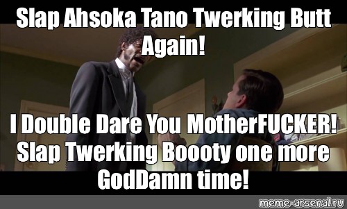 Meme Slap Ahsoka Tano Twerking Butt Again I Double Dare You Motherfucker Slap Twerking