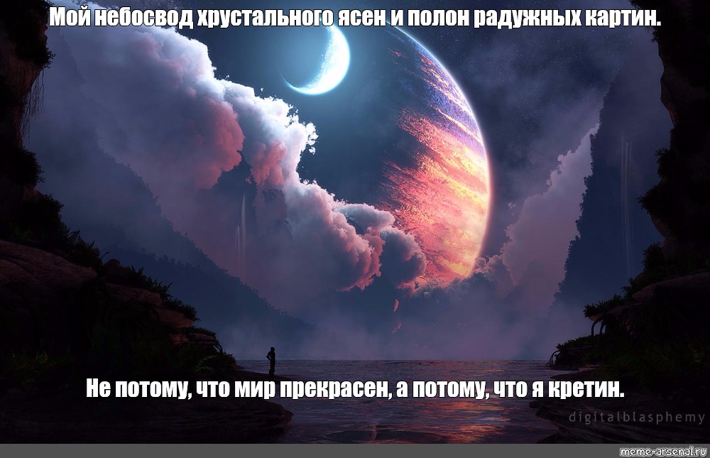 Мой небосвод хрустально ясен и полон радужных картин не потому что мир прекрасен