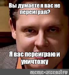 Я вас уничтожу мем. Маэстро Понасенков мемы. Понасенков вы думаете я вас не переиграю.