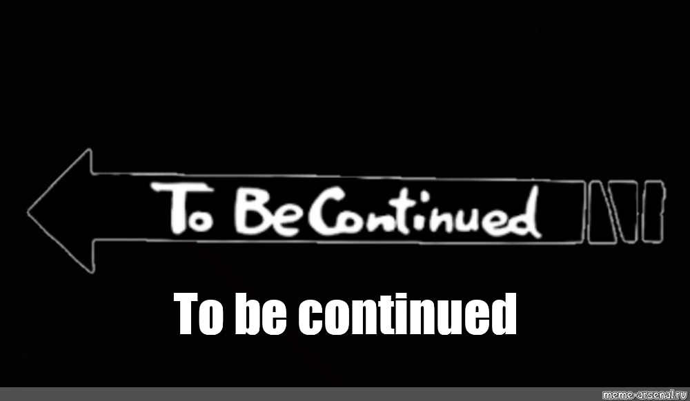 To be continued картинка. Ti be continued надпись. To be continued Мем вправо. To be continued meme.