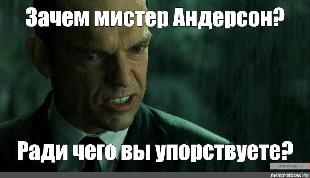 Почему господа. Почему Мистер Андерсон. Почему вы упорствуете Мистер Андерсон. Зачем вы сопротивляетесь Мистер Андерсон. Зачем Мистер Андерсон Мем.