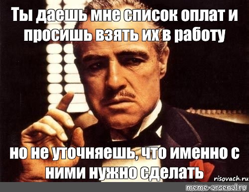 Просит взять. Взять их. Мем крестный отец что они сделали с моим мальчиком. Дайте мне список БЛЮДЕЙ. Ты мне дашь Мем.