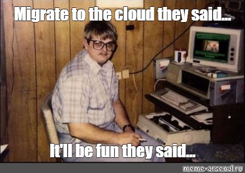 Meme Migrate To The Cloud They Said It Ll Be Fun They Said All Templates Meme