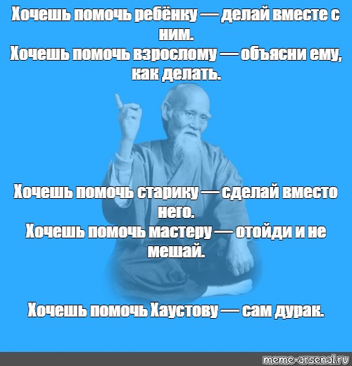 Сделай вместо. Если хочешь помочь. Хочешь помочь ребенку делай вместе с ним. Если хочешь помочь мастеру не мешай. Если ты хочешь помочь старику делай вместо него.