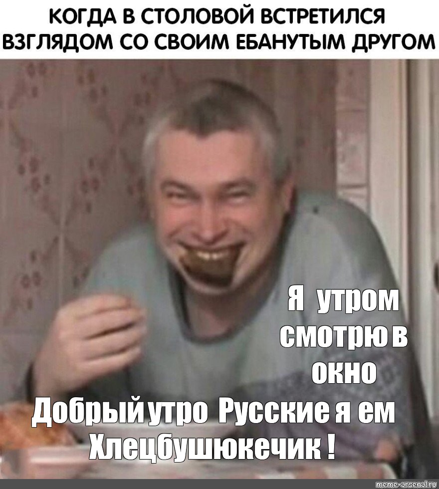 Meme: Я утром смотрю в окно Добрый утро Русские я ем Хлецбушюкечик